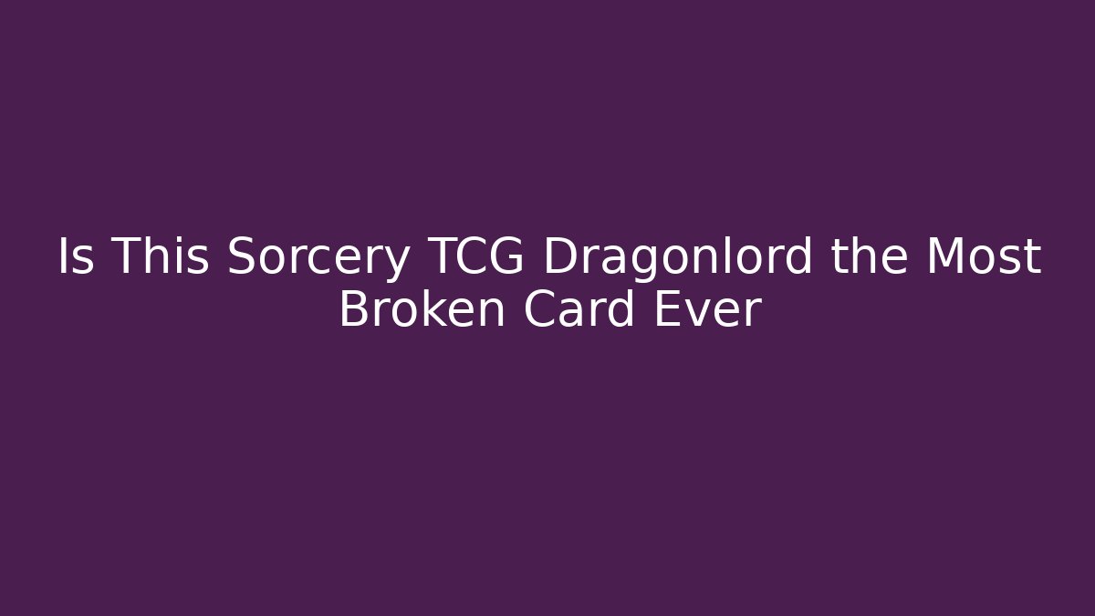 Is This Sorcery TCG Dragonlord the Most Broken Card Ever