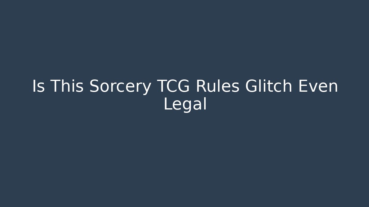 Is This Sorcery TCG Rules Glitch Even Legal