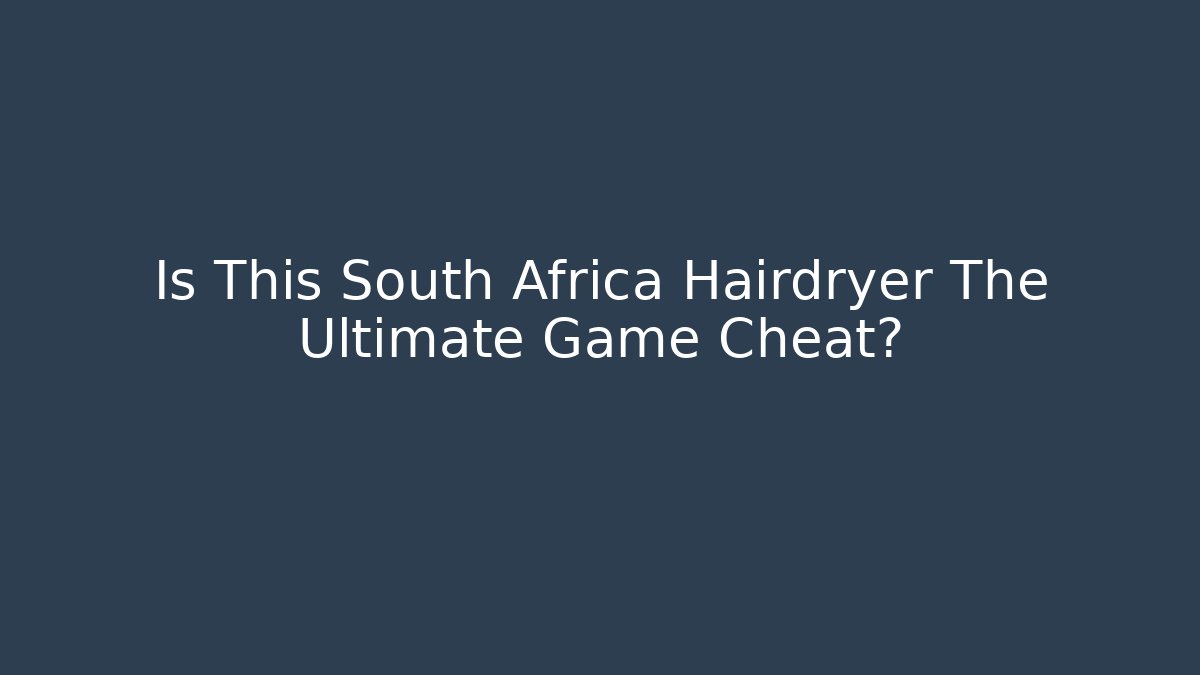 Is This South Africa Hairdryer The Ultimate Game Cheat?