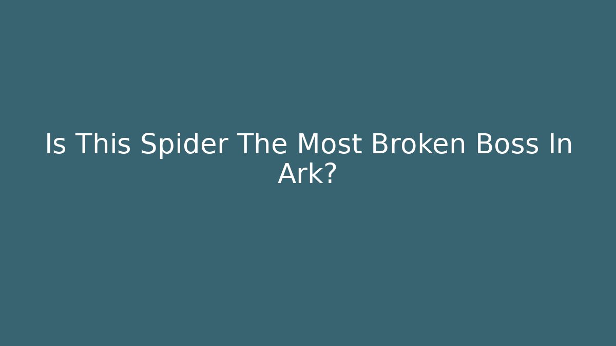 Is This Spider The Most Broken Boss In Ark?