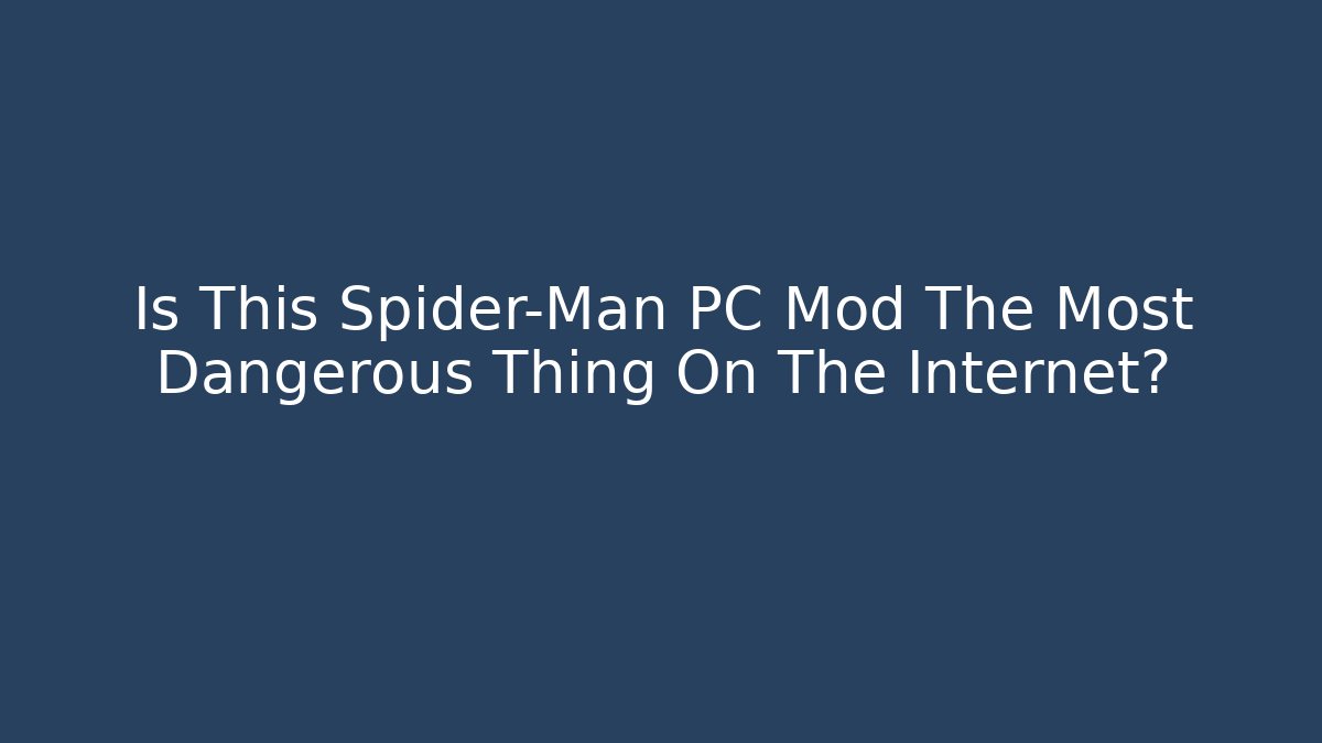 Is This Spider-Man PC Mod The Most Dangerous Thing On The Internet?
