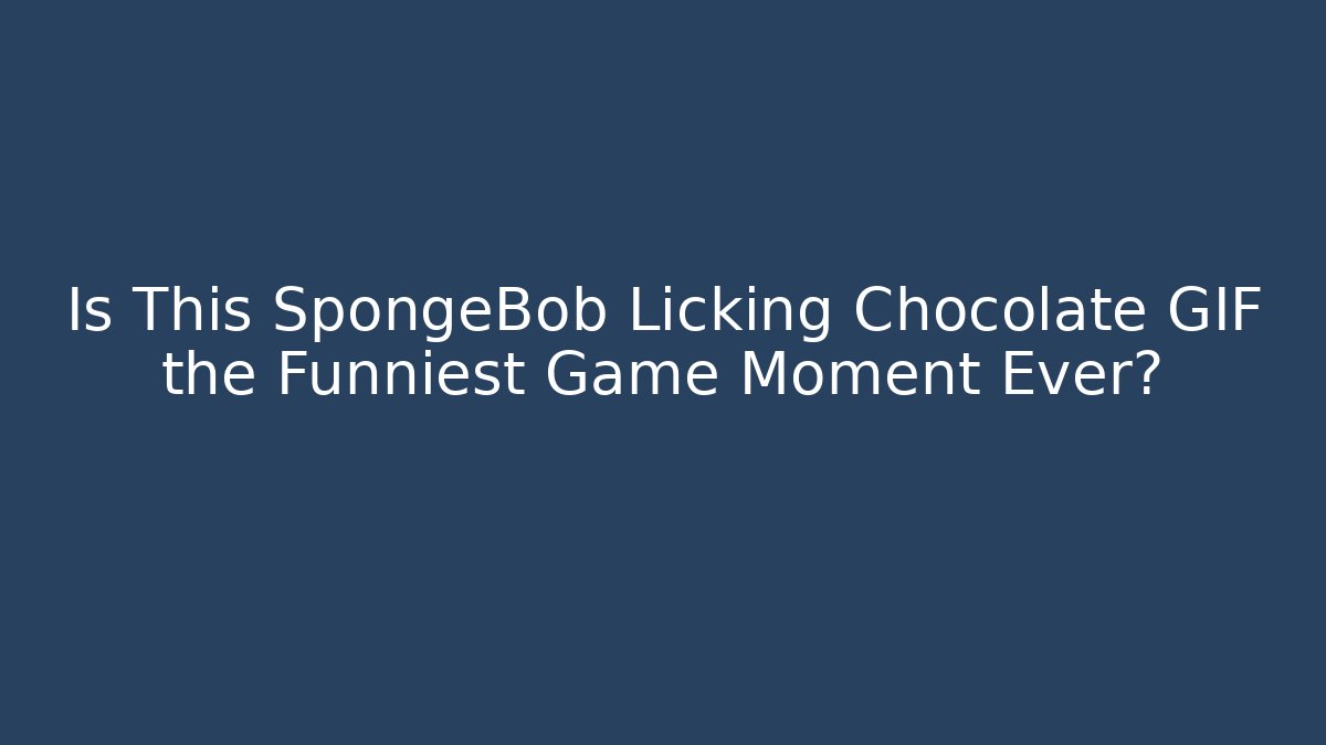Is This SpongeBob Licking Chocolate GIF the Funniest Game Moment Ever?