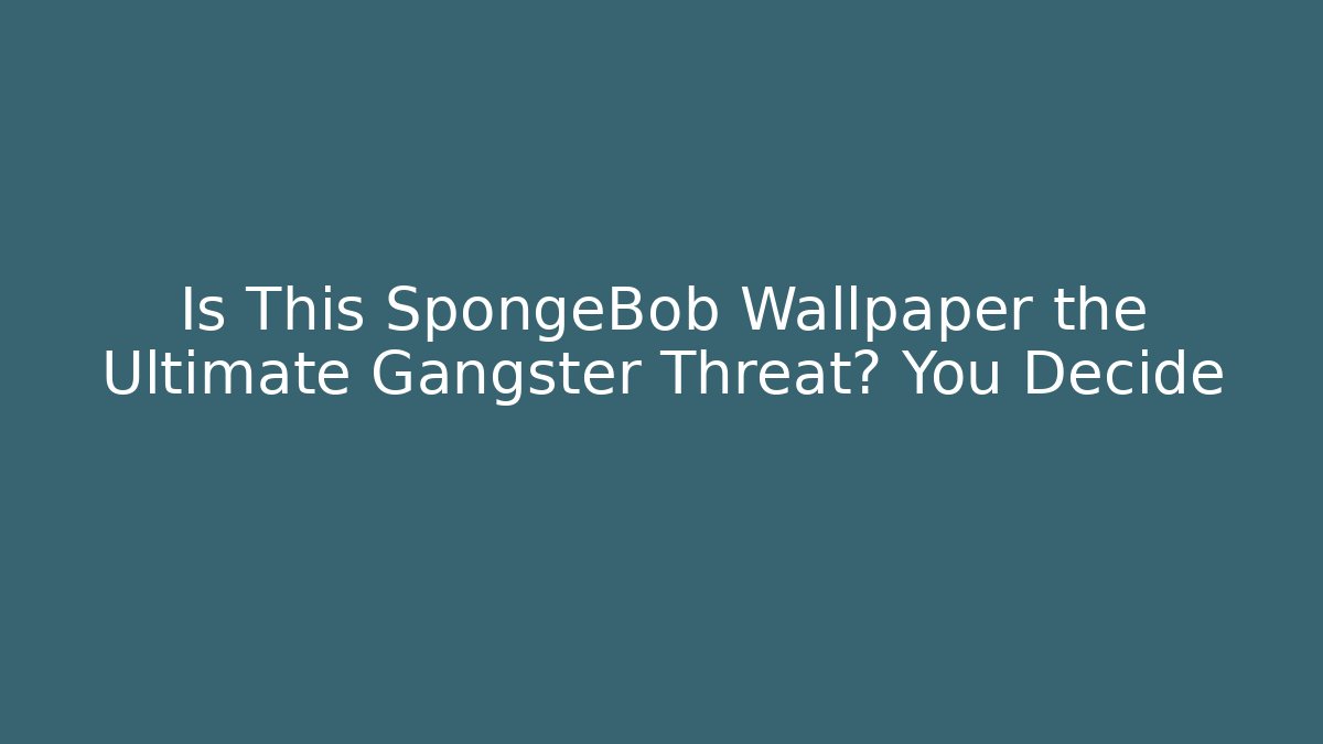 Is This SpongeBob Wallpaper the Ultimate Gangster Threat? You Decide