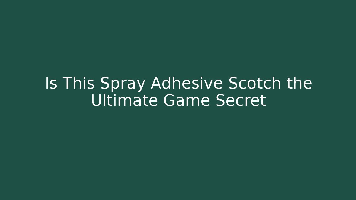 Is This Spray Adhesive Scotch the Ultimate Game Secret