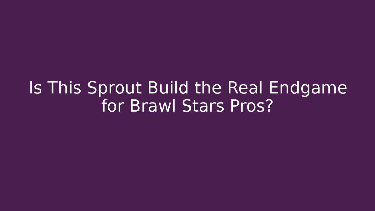 Is This Sprout Build the Real Endgame for Brawl Stars Pros?