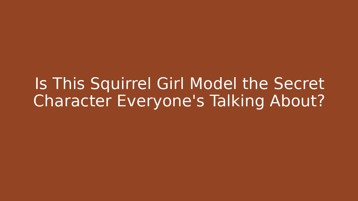 Is This Squirrel Girl Model the Secret Character Everyone’s Talking About?