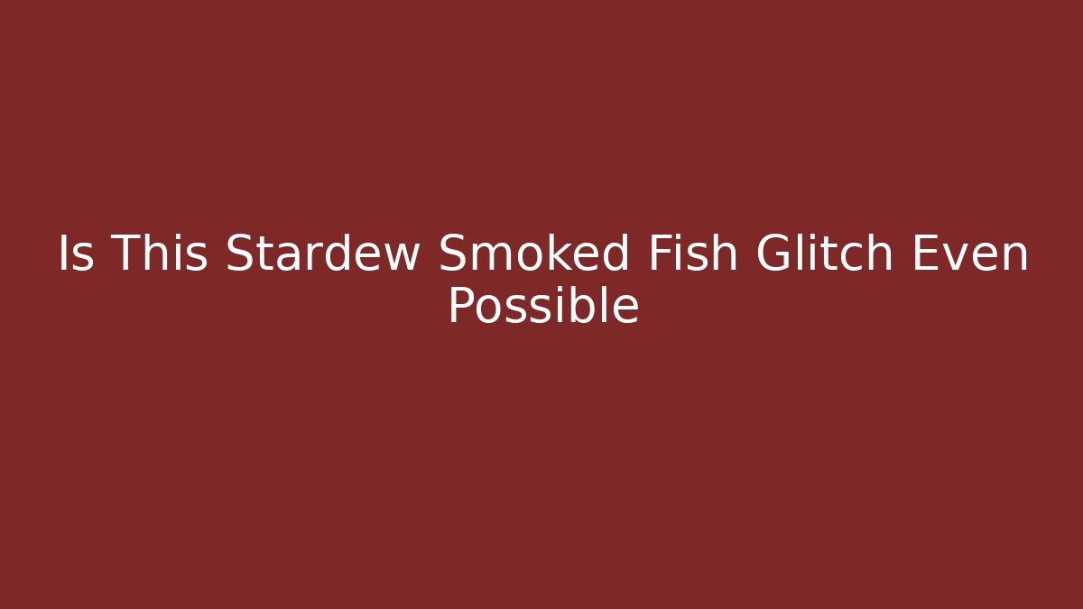Is This Stardew Smoked Fish Glitch Even Possible