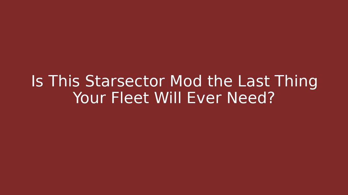 Is This Starsector Mod the Last Thing Your Fleet Will Ever Need?