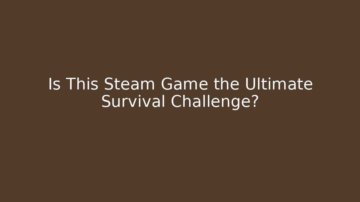 Is This Steam Game the Ultimate Survival Challenge?