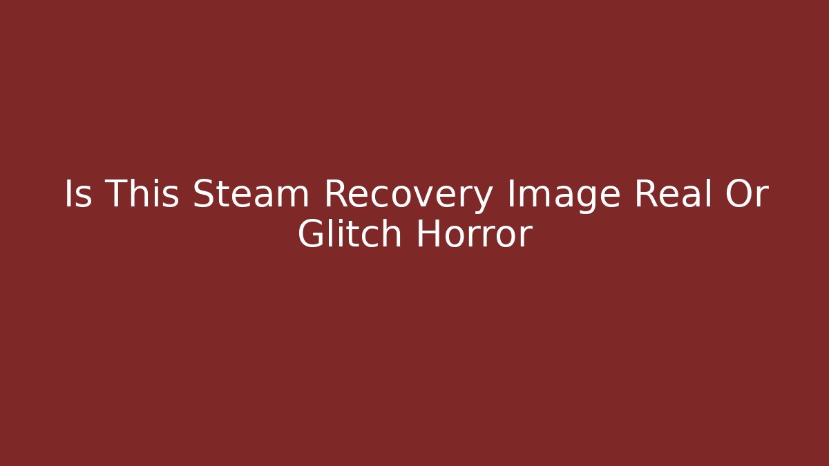 Is This Steam Recovery Image Real Or Glitch Horror