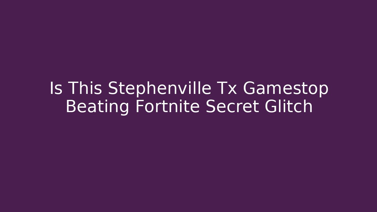 Is This Stephenville Tx Gamestop Beating Fortnite Secret Glitch - Critter Realm