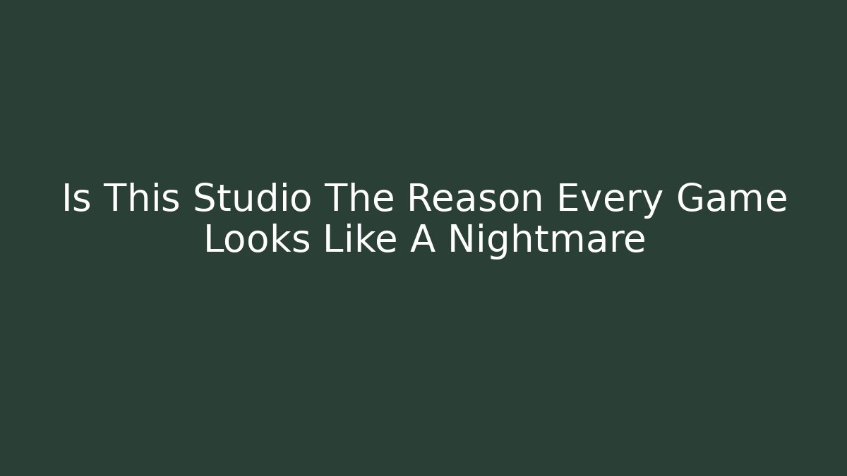Is This Studio The Reason Every Game Looks Like A Nightmare