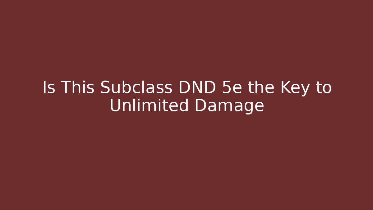 Is This Subclass DND 5e the Key to Unlimited Damage