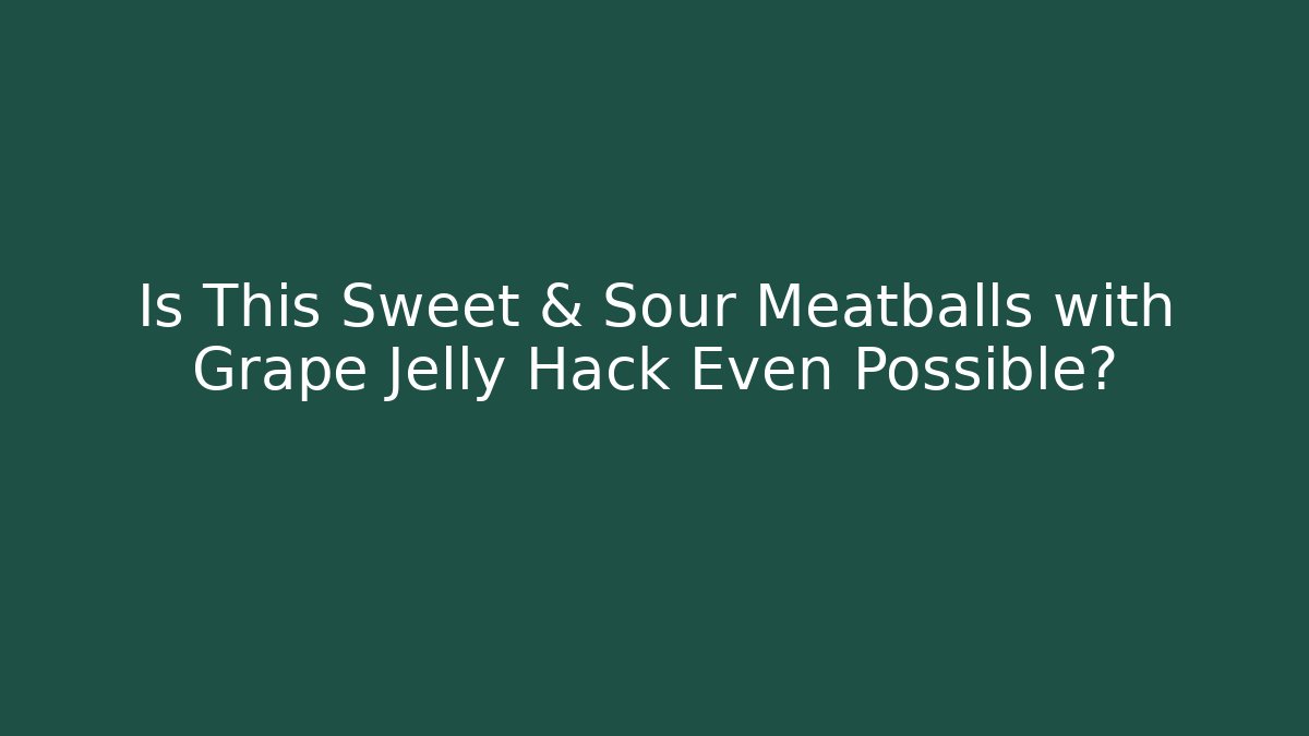 Is This Sweet & Sour Meatballs with Grape Jelly Hack Even Possible?