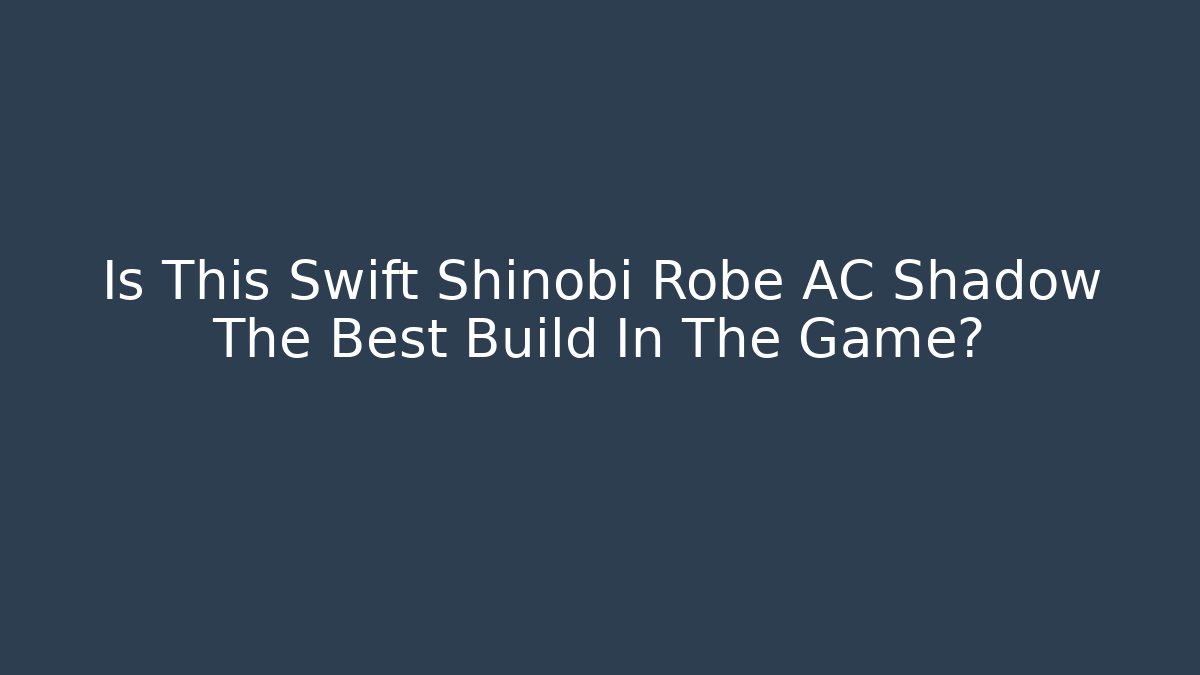 Is This Swift Shinobi Robe AC Shadow The Best Build In The Game?