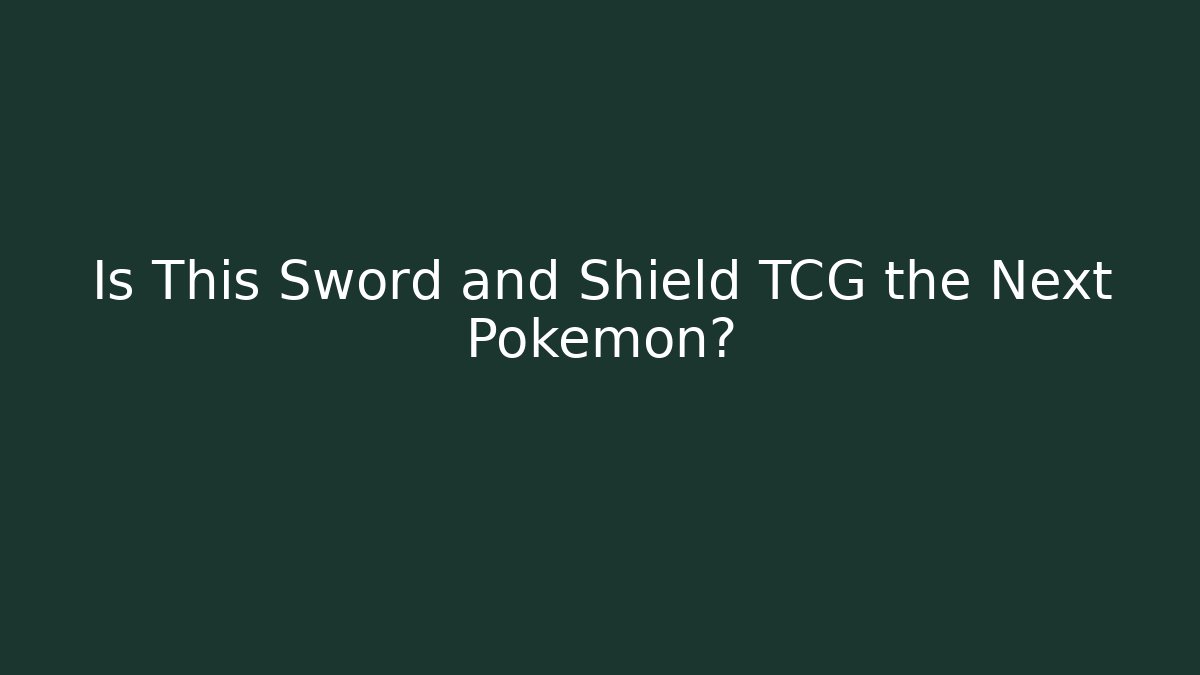 Is This Sword and Shield TCG the Next Pokemon?