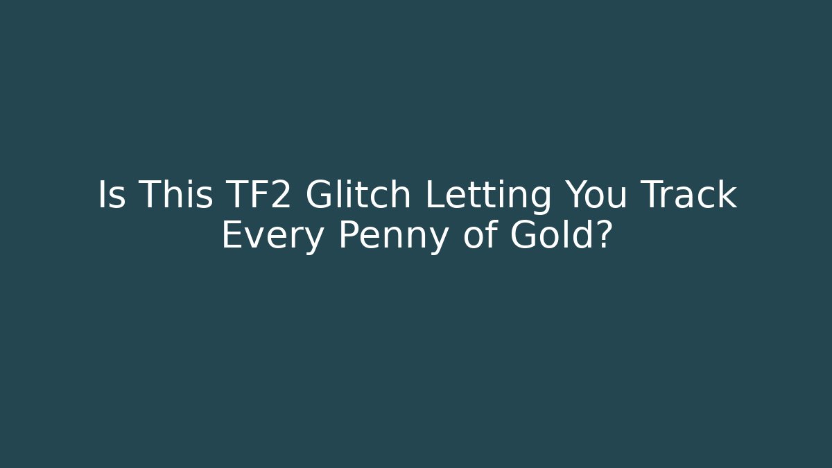 Is This TF2 Glitch Letting You Track Every Penny of Gold?