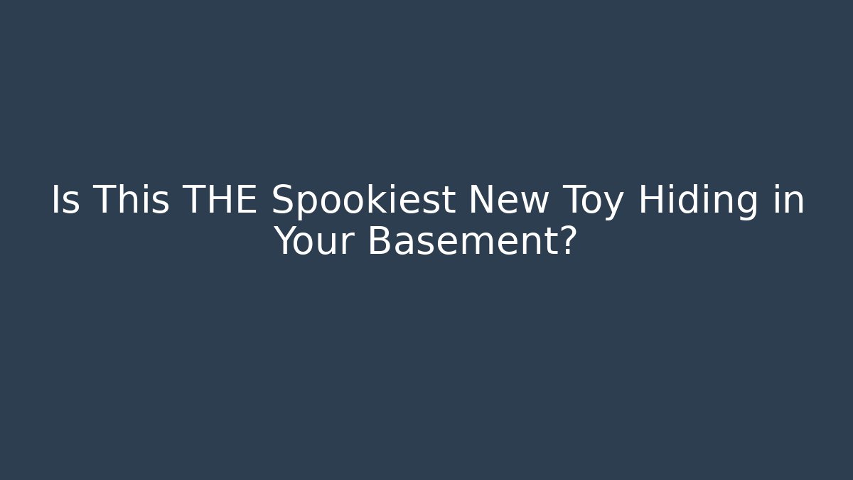 Is This THE Spookiest New Toy Hiding in Your Basement?