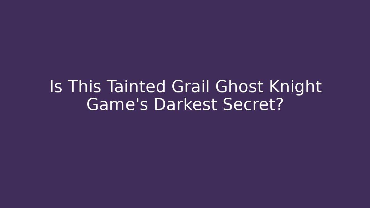 Is This Tainted Grail Ghost Knight Game's Darkest Secret?