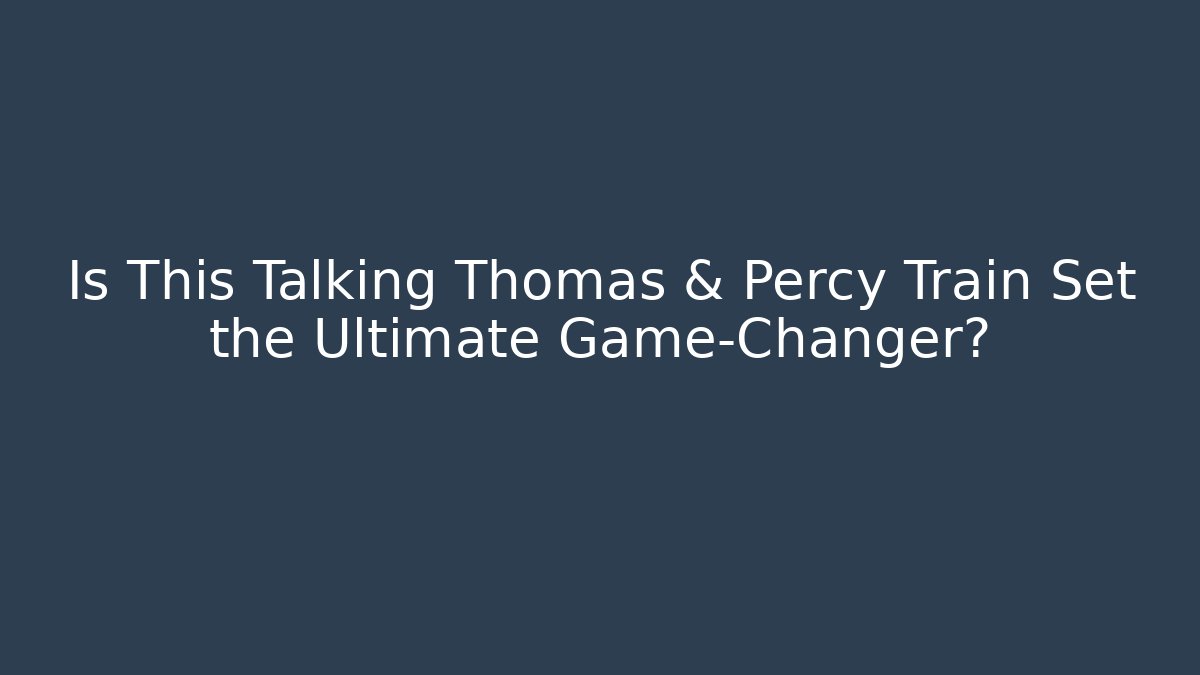 Is This Talking Thomas & Percy Train Set the Ultimate Game-Changer?