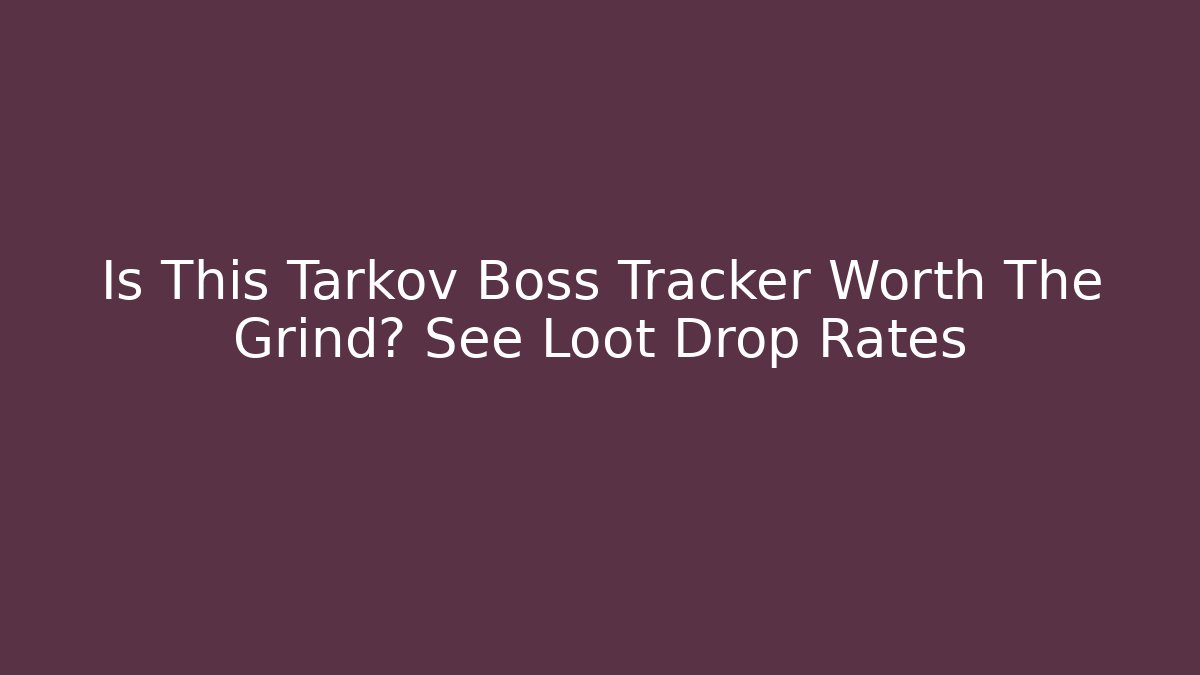 Is This Tarkov Boss Tracker Worth The Grind? See Loot Drop Rates