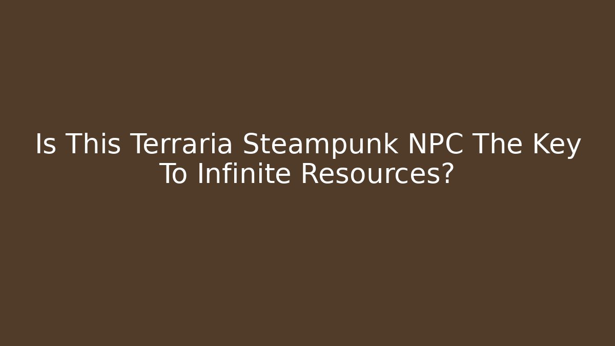 Is This Terraria Steampunk NPC The Key To Infinite Resources?