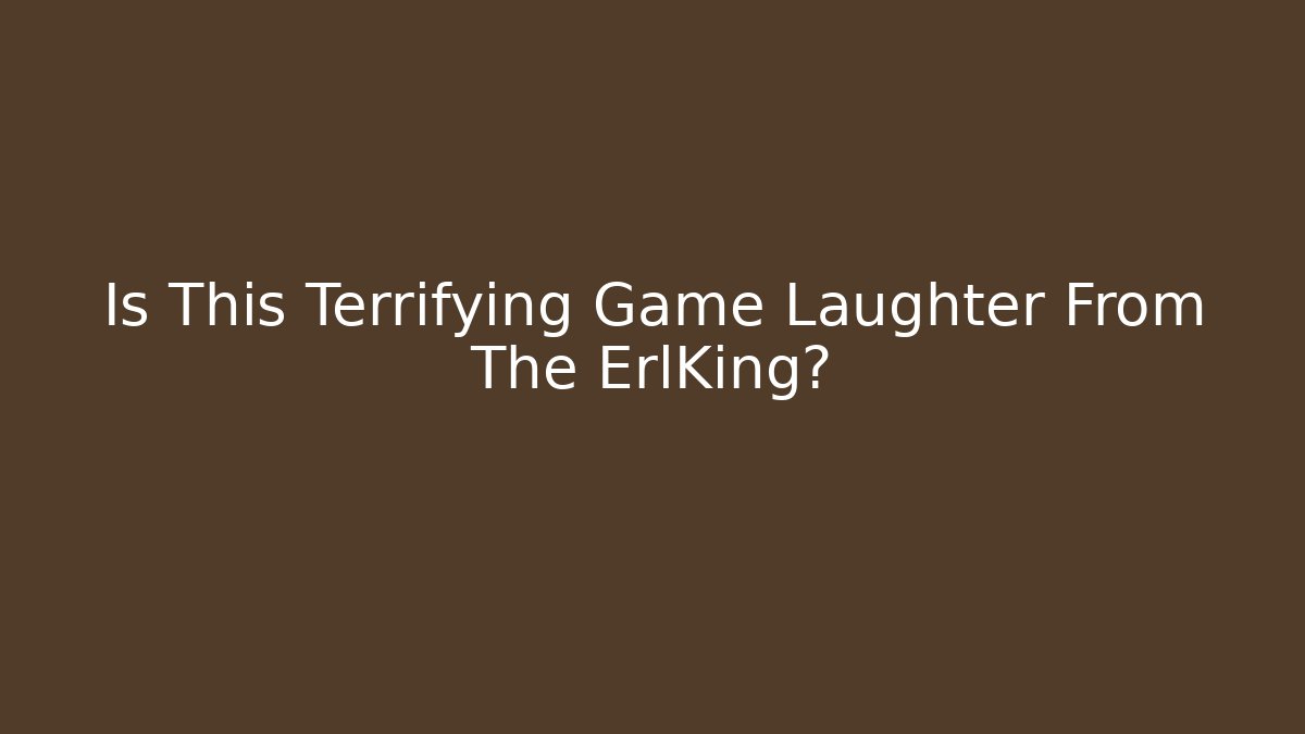 Is This Terrifying Game Laughter From The ErlKing?