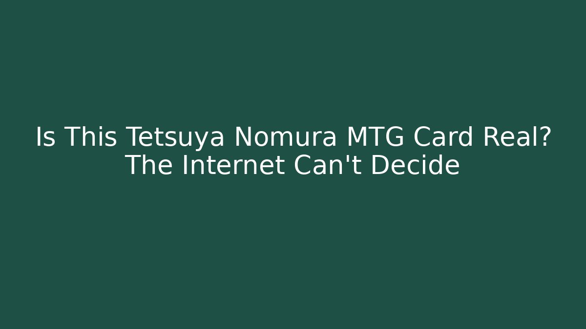Is This Tetsuya Nomura MTG Card Real? The Internet Can't Decide