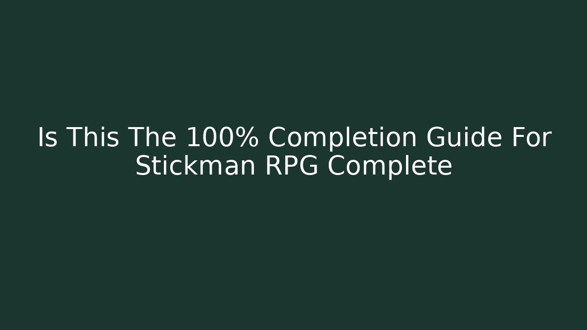 Is This The 100% Completion Guide For Stickman RPG Complete