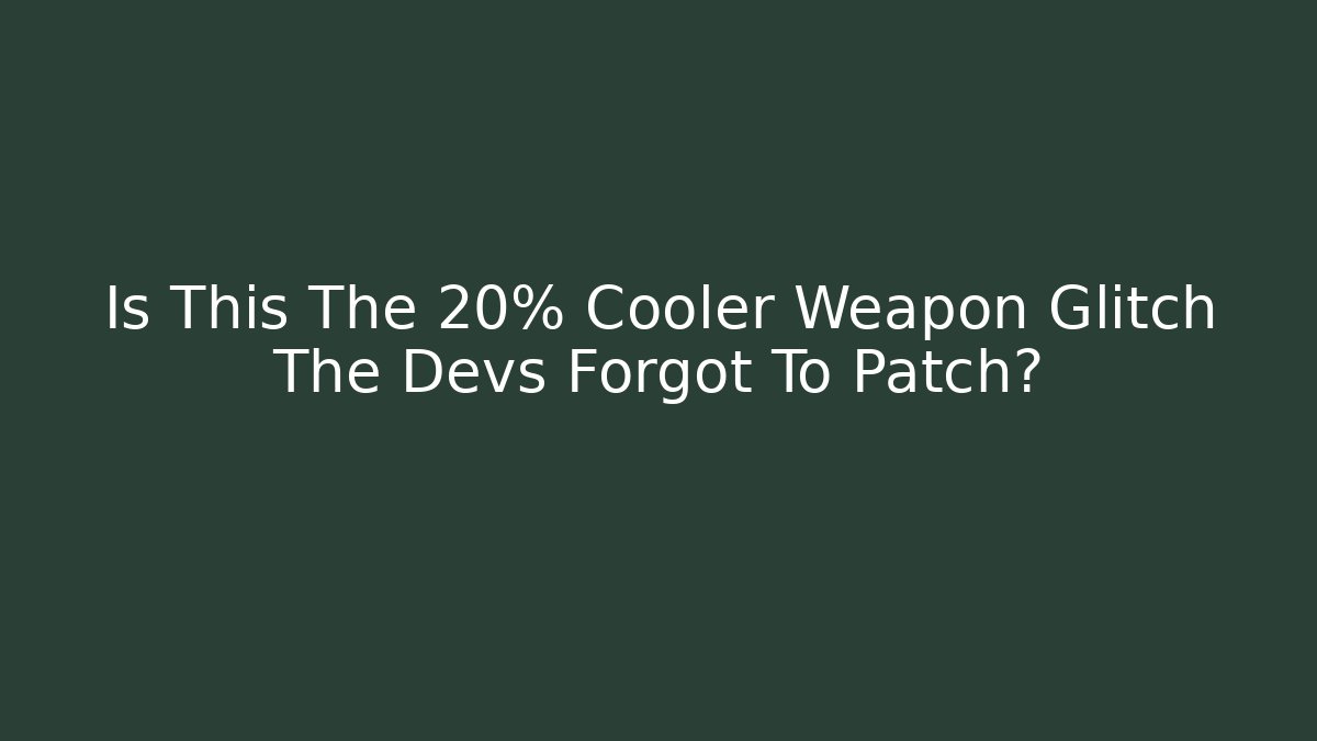 Is This The 20% Cooler Weapon Glitch The Devs Forgot To Patch?