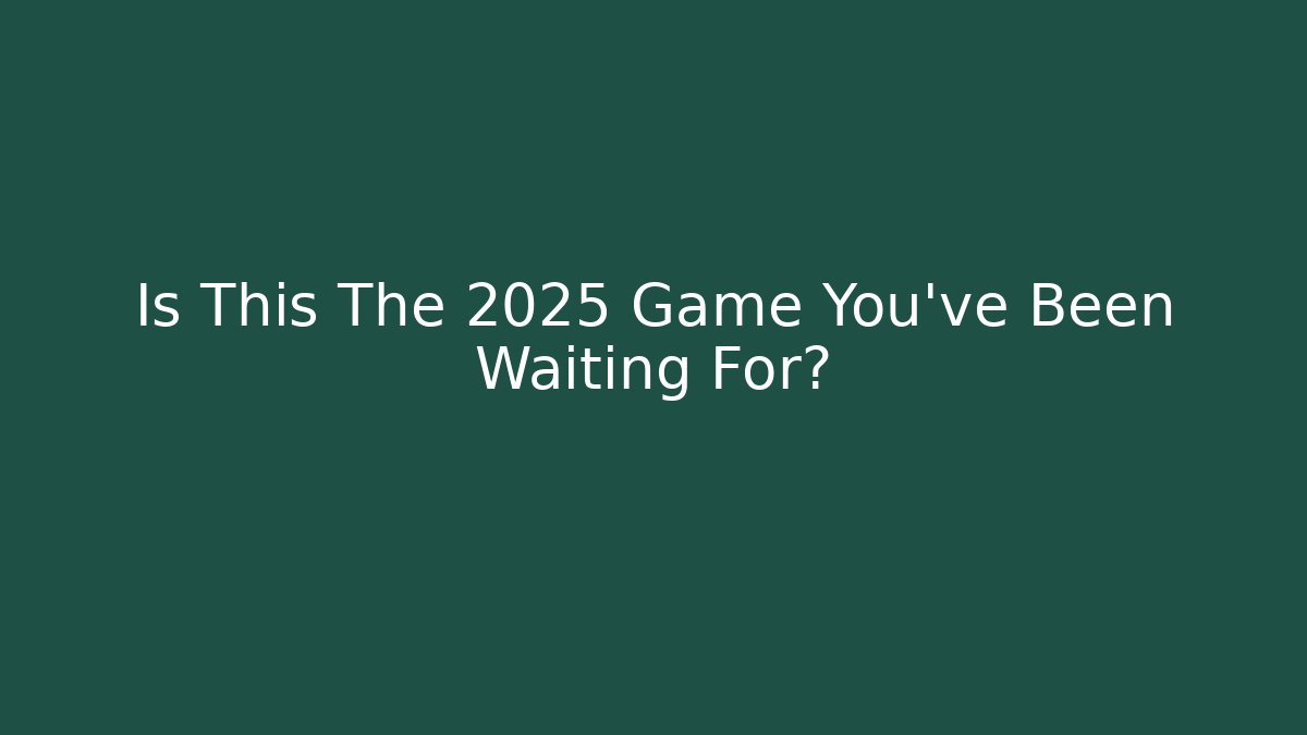 Is This The 2025 Game You've Been Waiting For?