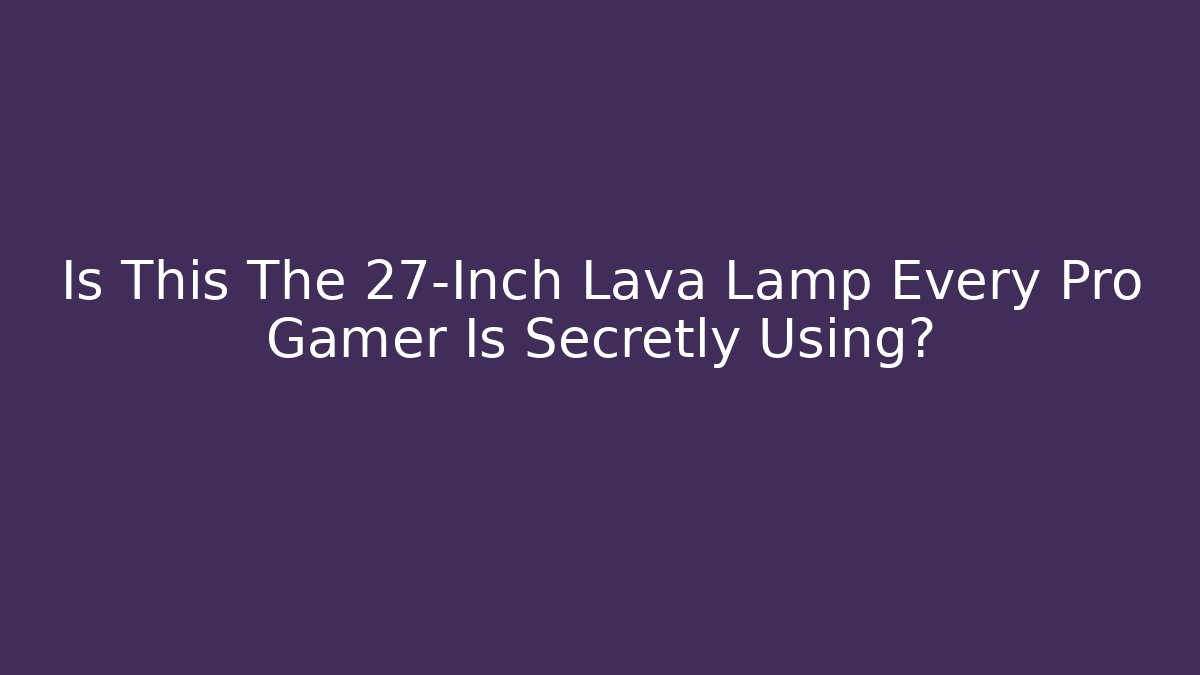 Is This The 27-Inch Lava Lamp Every Pro Gamer Is Secretly Using?