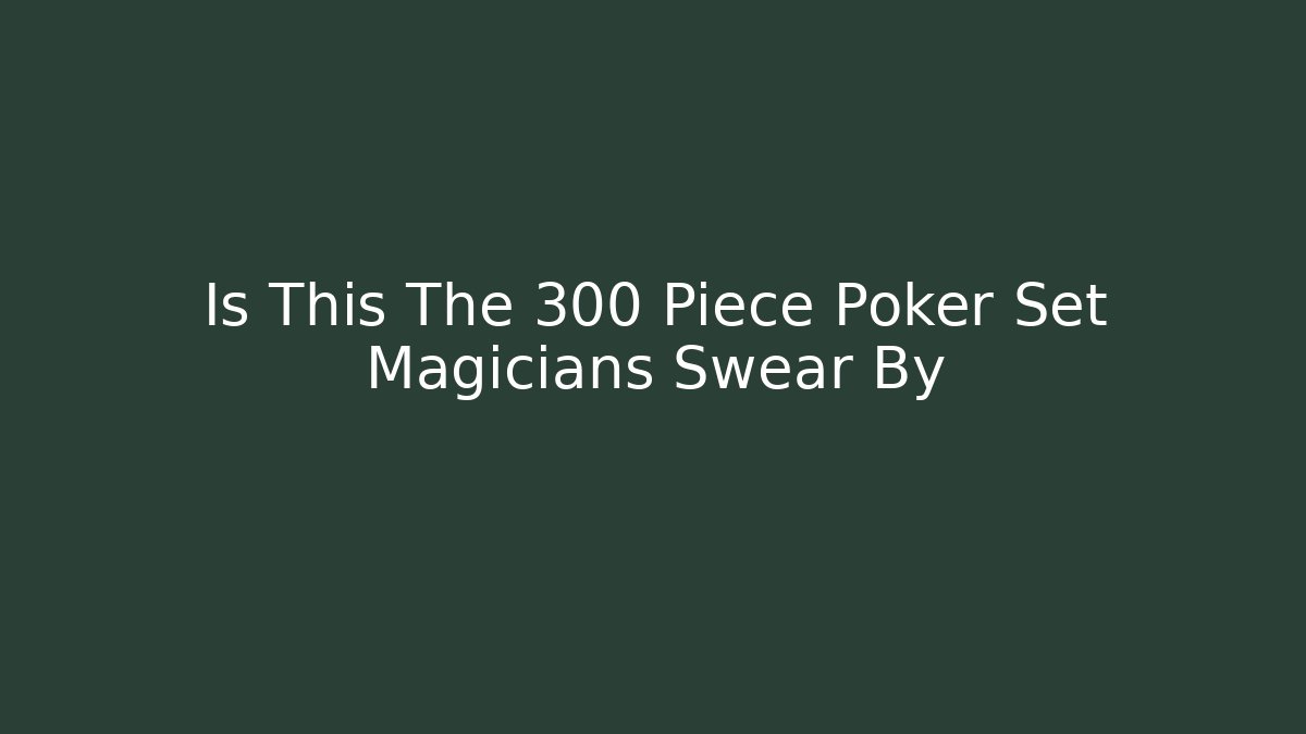 Is This The 300 Piece Poker Set Magicians Swear By - Critter Realm