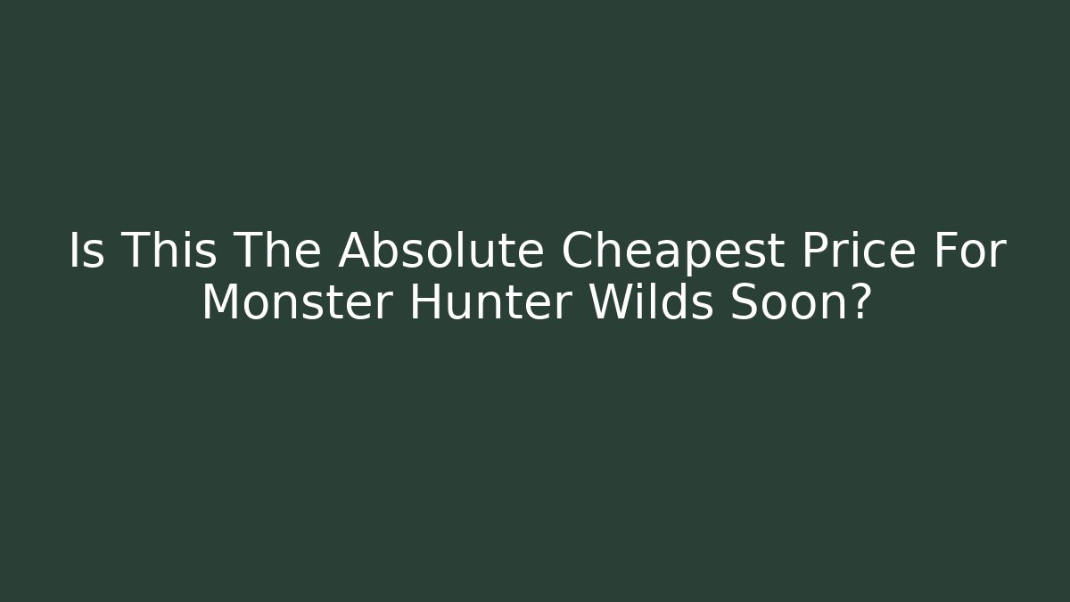 Is This The Absolute Cheapest Price For Monster Hunter Wilds Soon?
