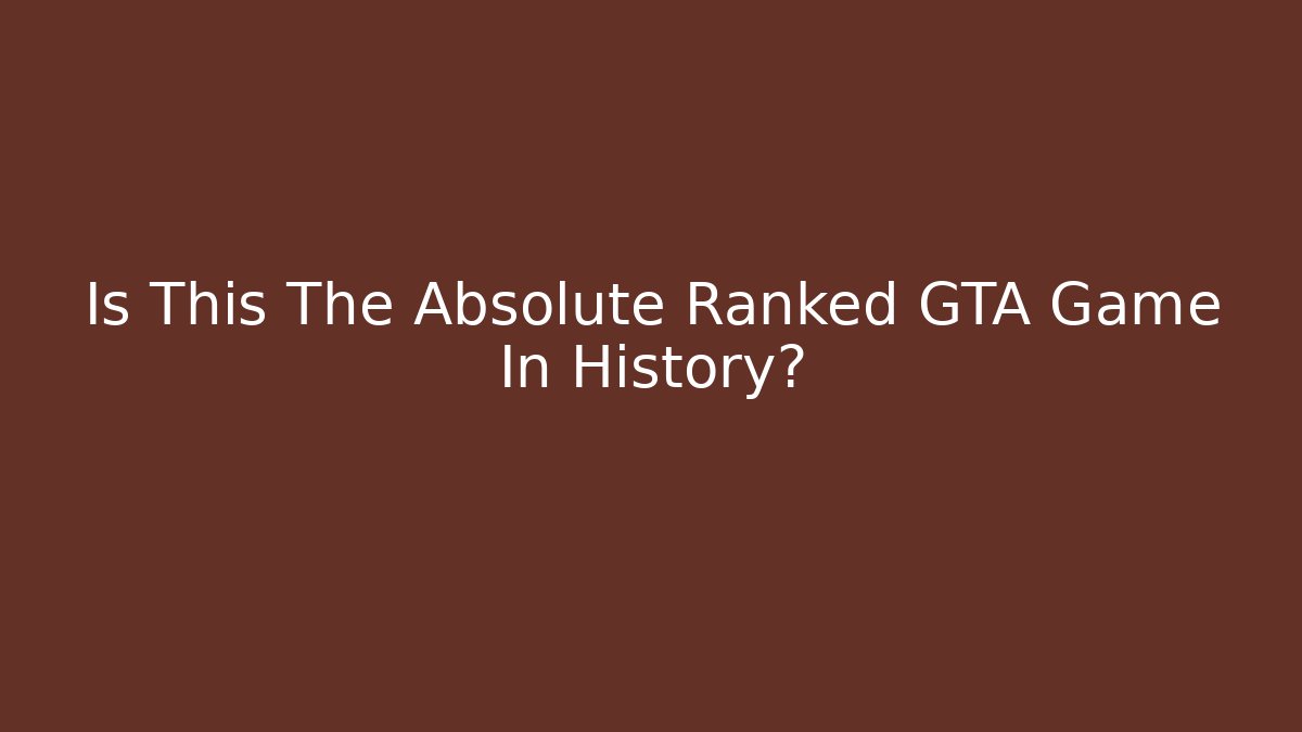 Is This The Absolute Ranked GTA Game In History?