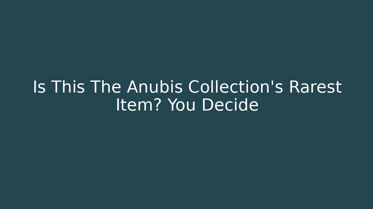 Is This The Anubis Collection's Rarest Item? You Decide