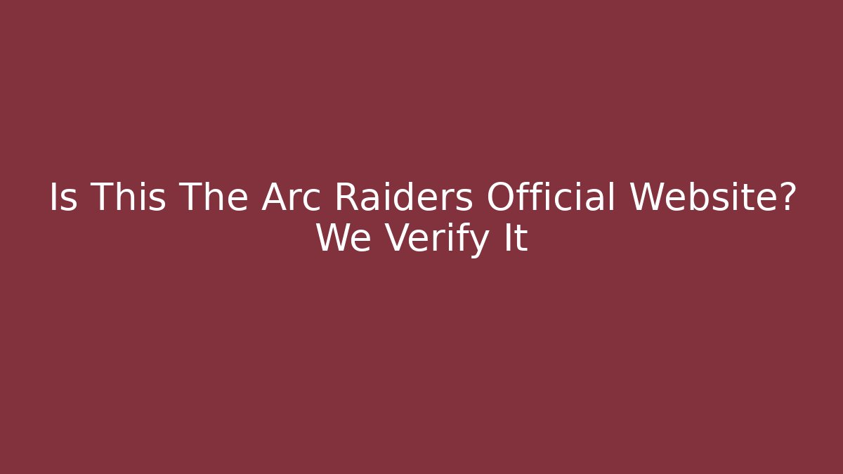Is This The Arc Raiders Official Website? We Verify It