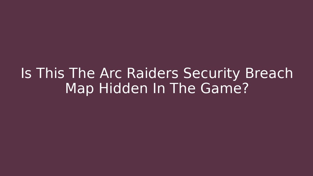 Is This The Arc Raiders Security Breach Map Hidden In The Game?