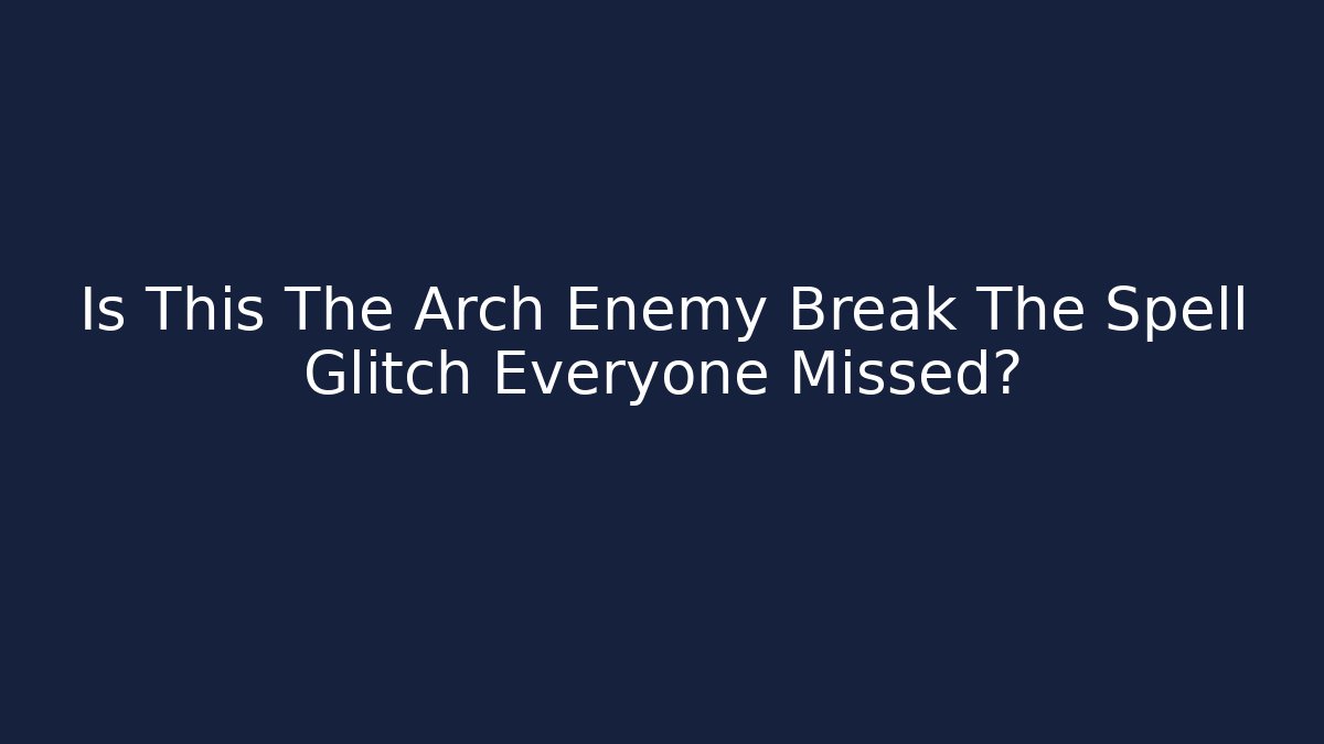 Is This The Arch Enemy Break The Spell Glitch Everyone Missed?