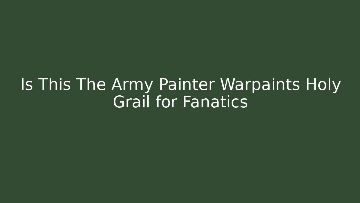 Is This The Army Painter Warpaints Holy Grail for Fanatics