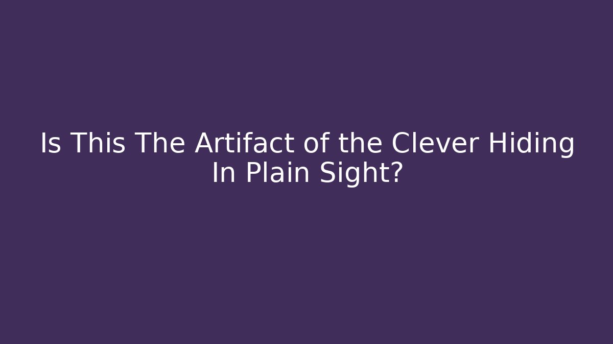 Is This The Artifact of the Clever Hiding In Plain Sight?