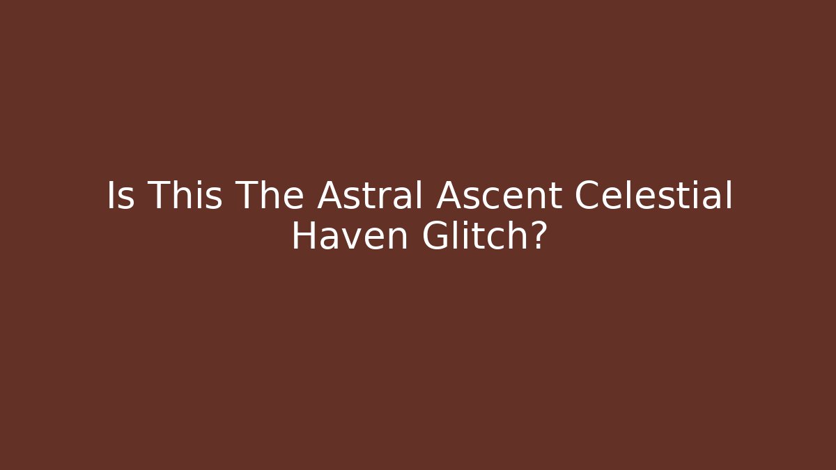 Is This The Astral Ascent Celestial Haven Glitch?