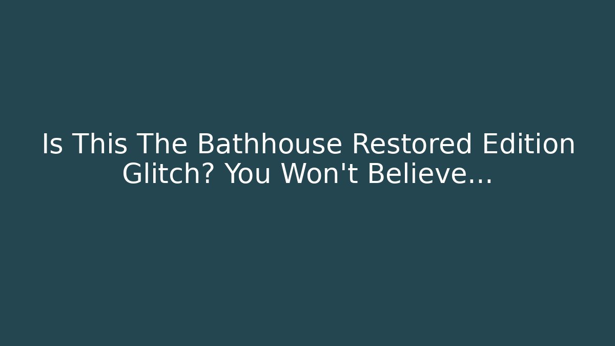 Is This The Bathhouse Restored Edition Glitch? You Won't Believe…