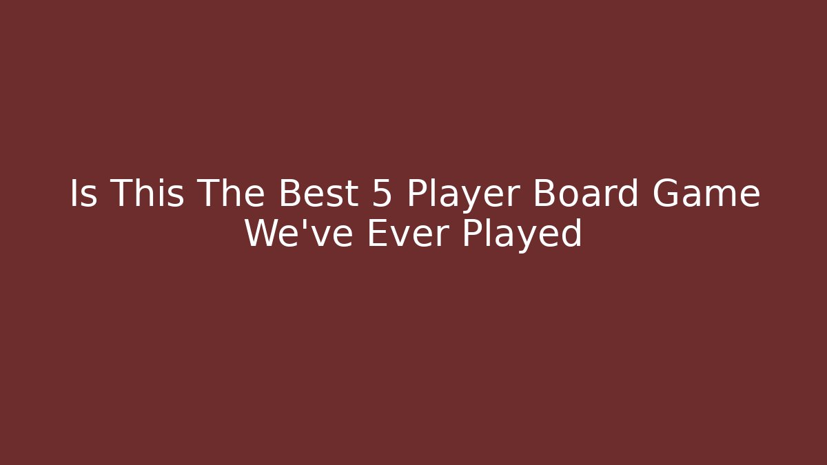 Is This The Best 5 Player Board Game We've Ever Played