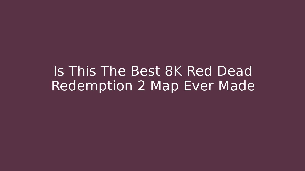 Is This The Best 8K Red Dead Redemption 2 Map Ever Made