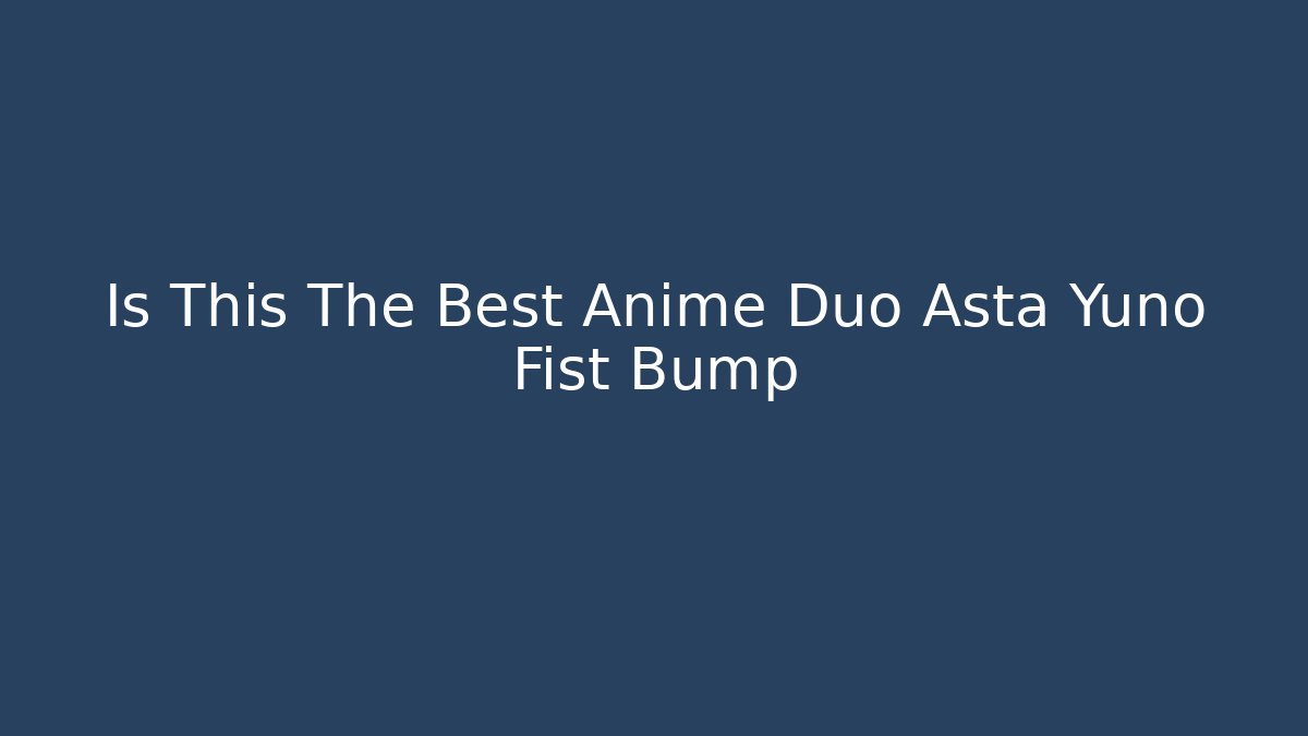 Is This The Best Anime Duo Asta Yuno Fist Bump - Critter Realm