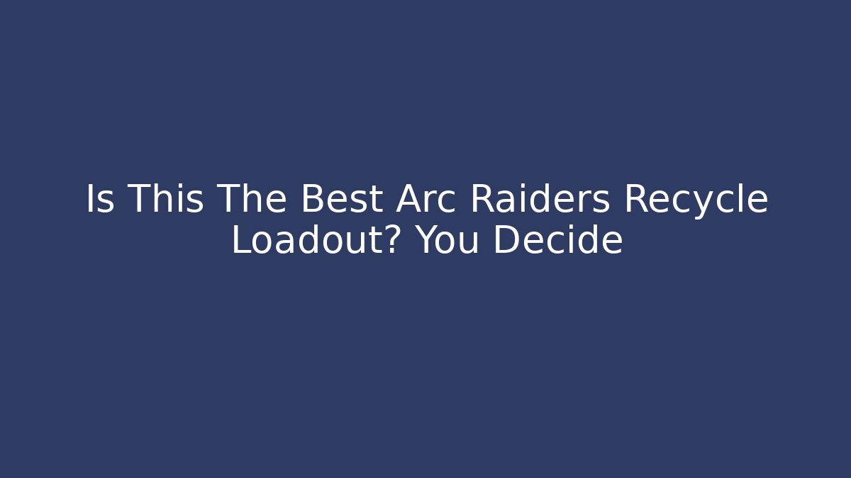 Is This The Best Arc Raiders Recycle Loadout? You Decide - Critter Realm