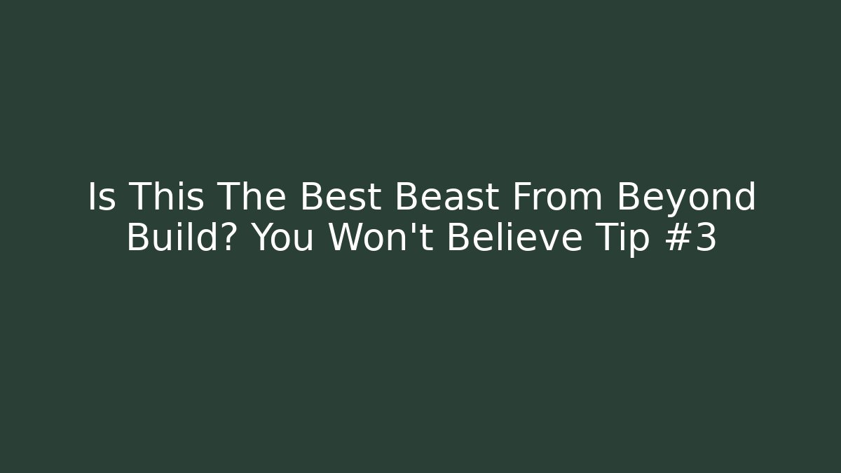 Is This The Best Beast From Beyond Build? You Won't Believe Tip #3