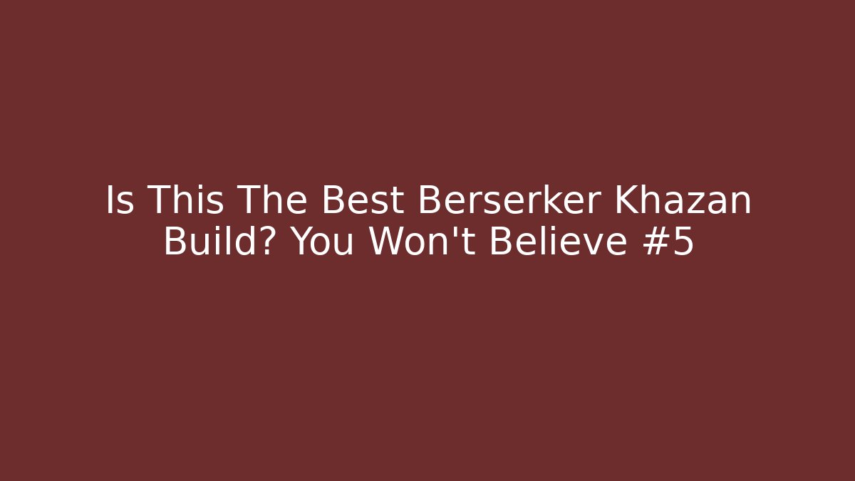Is This The Best Berserker Khazan Build? You Won’t Believe #5