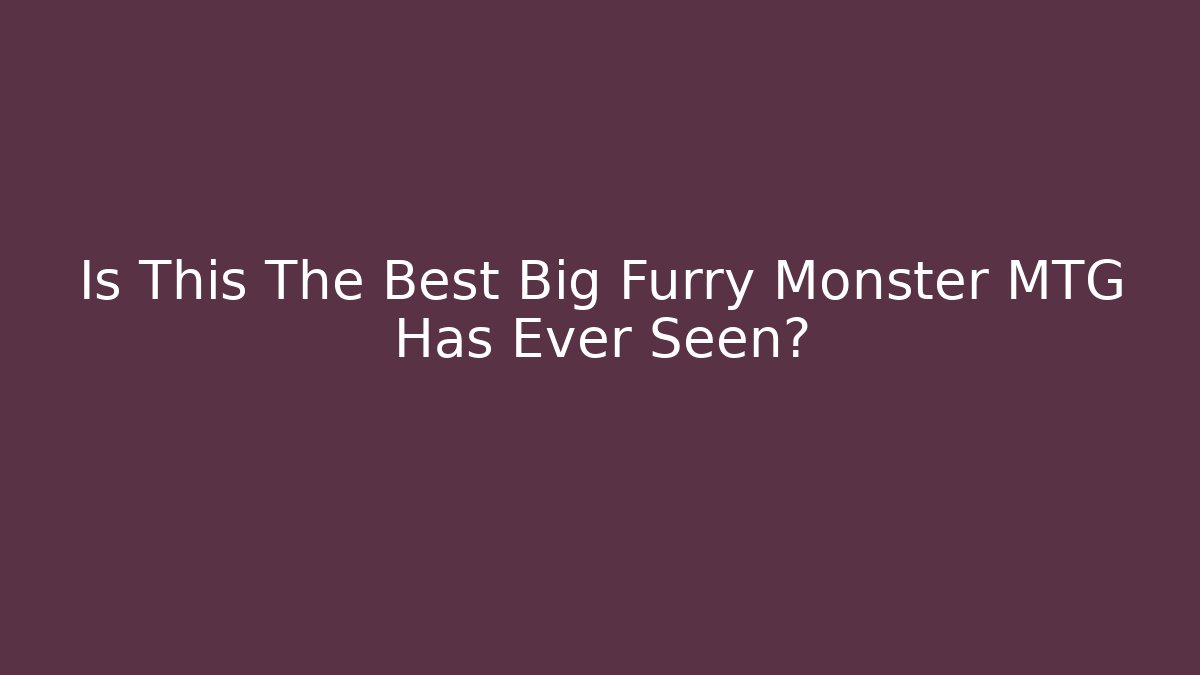 Is This The Best Big Furry Monster MTG Has Ever Seen?